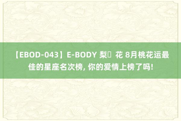 【EBOD-043】E-BODY 梨々花 8月桃花运最佳的星座名次榜, 你的爱情上榜了吗!