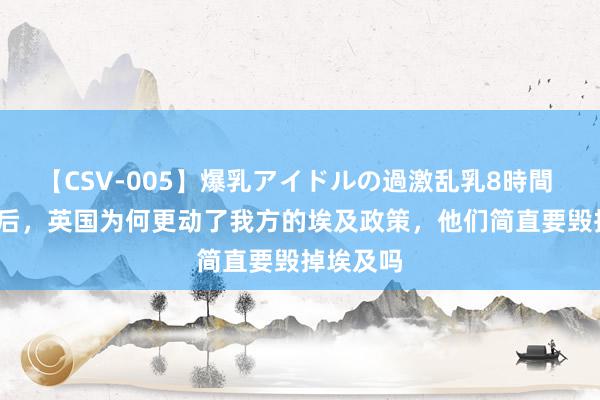 【CSV-005】爆乳アイドルの過激乱乳8時間 1919年后，英国为何更动了我方的埃及政策，他们简直要毁掉埃及吗