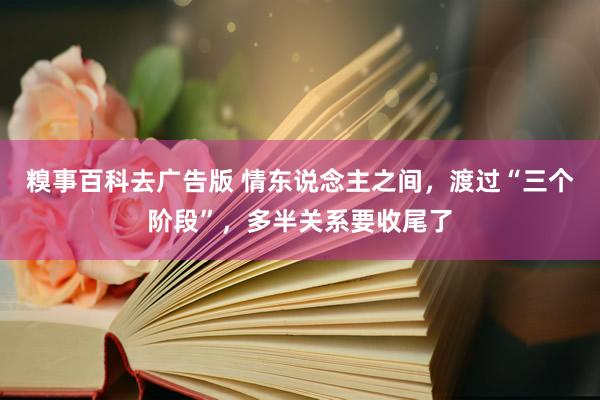 糗事百科去广告版 情东说念主之间，渡过“三个阶段”，多半关系要收尾了