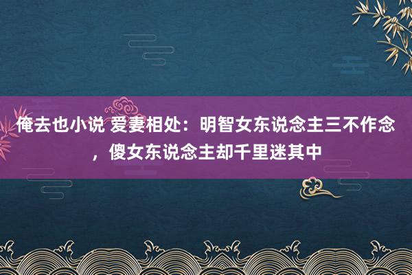 俺去也小说 爱妻相处：明智女东说念主三不作念，傻女东说念主却千里迷其中