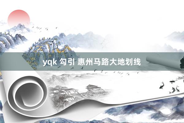 yqk 勾引 惠州马路大地划线