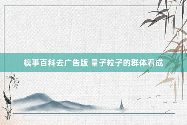 糗事百科去广告版 量子粒子的群体看成