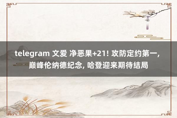 telegram 文爱 净恶果+21! 攻防定约第一, 巅峰伦纳德纪念, 哈登迎来期待结局