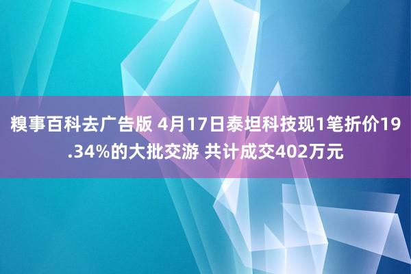 糗事百科去广告版 4月17日泰坦科技现1笔折价19.34%的大批交游 共计成交402万元