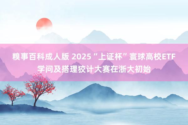 糗事百科成人版 2025“上证杯”寰球高校ETF学问及搭理狡计大赛在浙大初始