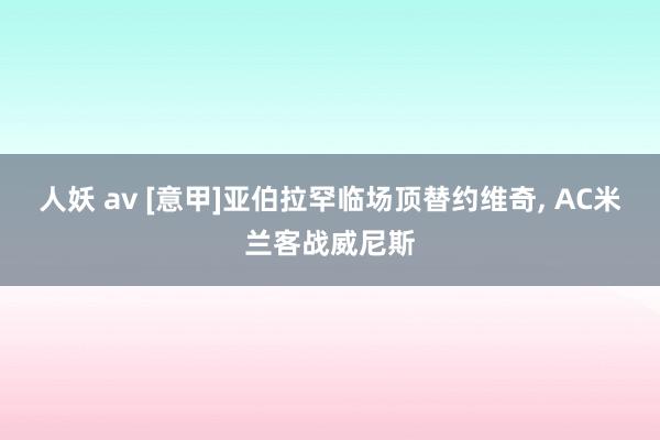 人妖 av [意甲]亚伯拉罕临场顶替约维奇, AC米兰客战威尼斯