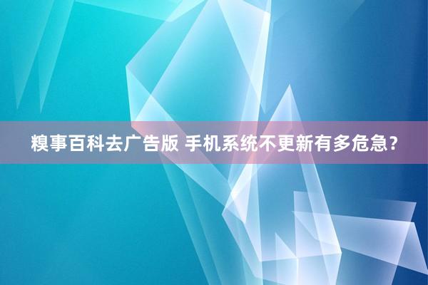糗事百科去广告版 手机系统不更新有多危急？